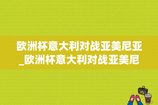 欧洲杯意大利对战亚美尼亚_欧洲杯意大利对战亚美尼亚视频