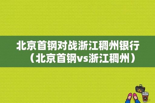 北京首钢对战浙江稠州银行（北京首钢vs浙江稠州）