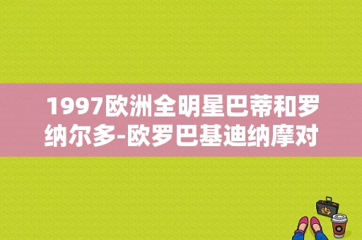 1997欧洲全明星巴蒂和罗纳尔多-欧罗巴基迪纳摩对战切尔西