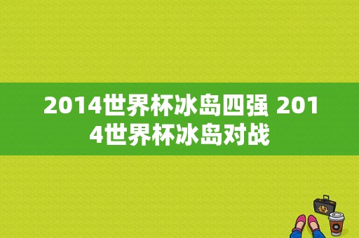 2014世界杯冰岛四强 2014世界杯冰岛对战