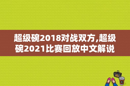 超级碗2018对战双方,超级碗2021比赛回放中文解说 