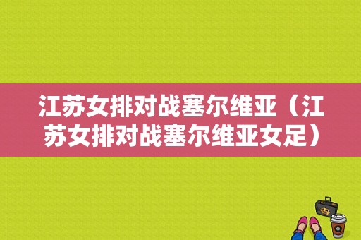 江苏女排对战塞尔维亚（江苏女排对战塞尔维亚女足）