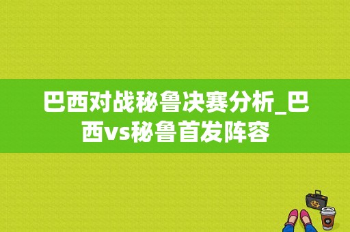 巴西对战秘鲁决赛分析_巴西vs秘鲁首发阵容