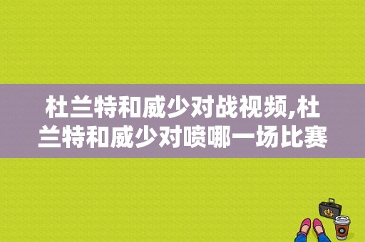 杜兰特和威少对战视频,杜兰特和威少对喷哪一场比赛 