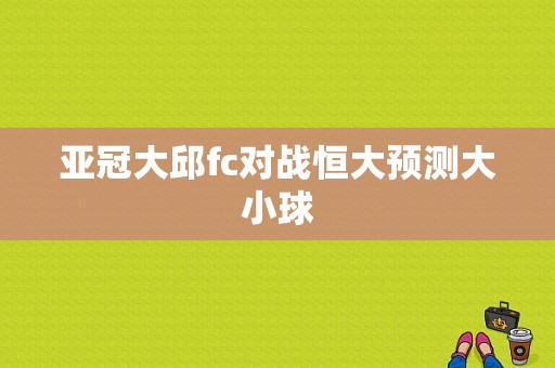 亚冠大邱fc对战恒大预测大小球