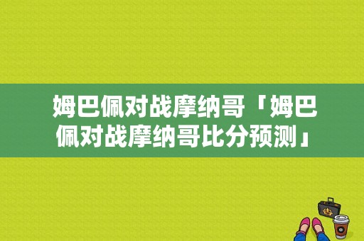  姆巴佩对战摩纳哥「姆巴佩对战摩纳哥比分预测」