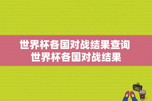 世界杯各国对战结果查询 世界杯各国对战结果