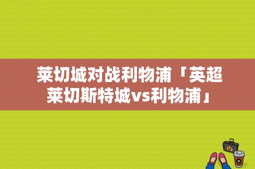  莱切城对战利物浦「英超莱切斯特城vs利物浦」