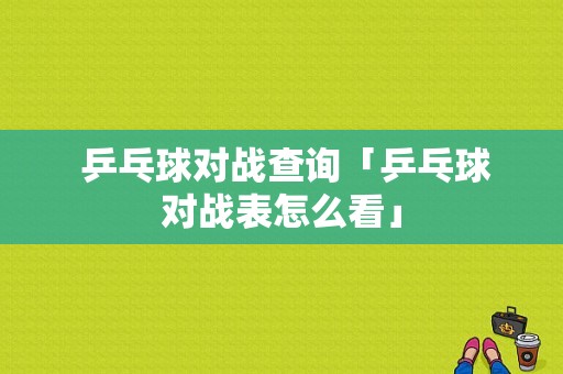  乒乓球对战查询「乒乓球对战表怎么看」