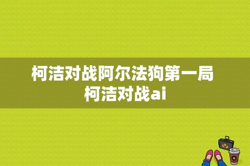 柯洁对战阿尔法狗第一局 柯洁对战ai