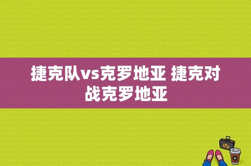 捷克队vs克罗地亚 捷克对战克罗地亚