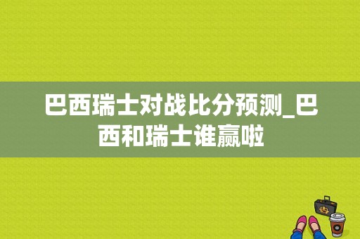 巴西瑞士对战比分预测_巴西和瑞士谁赢啦