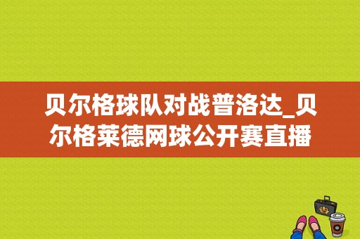 贝尔格球队对战普洛达_贝尔格莱德网球公开赛直播