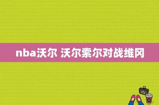 nba沃尔 沃尔索尔对战维冈