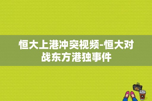 恒大上港冲突视频-恒大对战东方港独事件