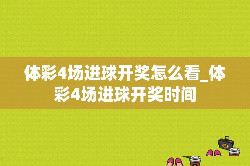 体彩4场进球开奖怎么看_体彩4场进球开奖时间