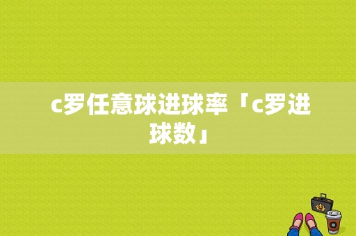  c罗任意球进球率「c罗进球数」