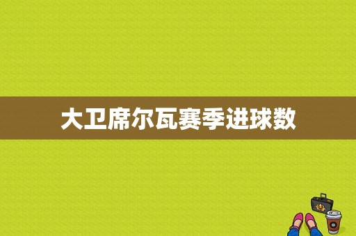 大卫席尔瓦赛季进球数