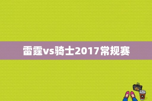 雷霆vs骑士2017常规赛