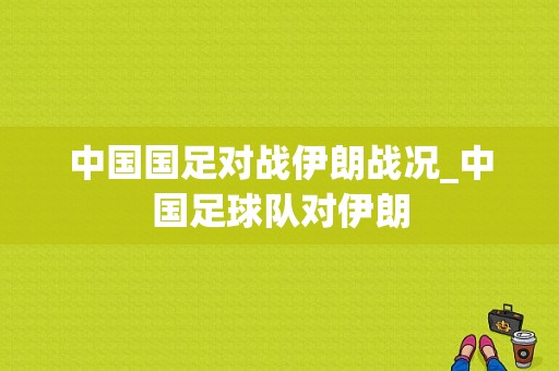 中国国足对战伊朗战况_中国足球队对伊朗