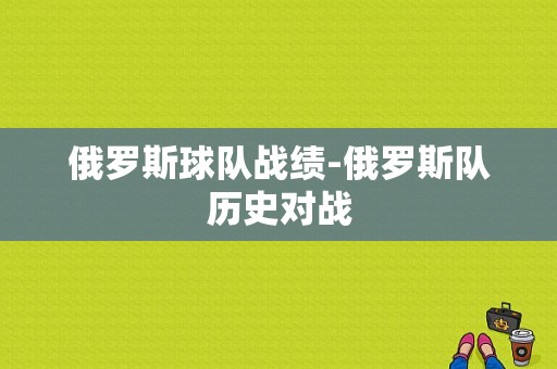 俄罗斯球队战绩-俄罗斯队历史对战