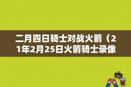 二月四日骑士对战火箭（21年2月25日火箭骑士录像）