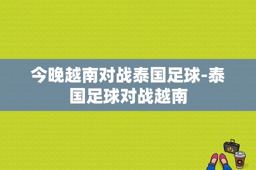 今晚越南对战泰国足球-泰国足球对战越南